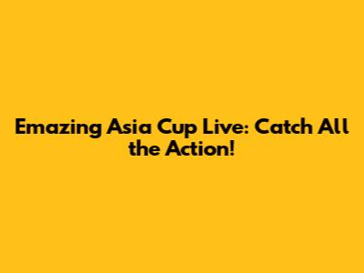 Emazing Asia Cup Live: Catch All the Action!