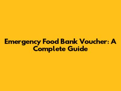 Emergency Food Bank Voucher: A Complete Guide