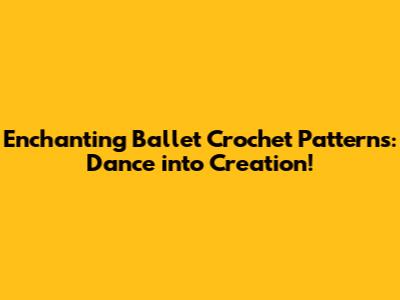Enchanting Ballet Crochet Patterns: Dance into Creation!