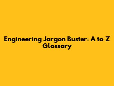 Engineering Jargon Buster: A to Z Glossary