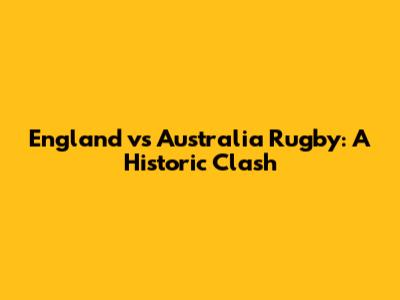 England vs Australia Rugby: A Historic Clash