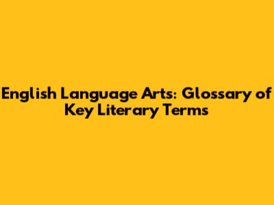English Language Arts: Glossary of Key Literary Terms