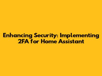 Enhancing Security: Implementing 2FA for Home Assistant