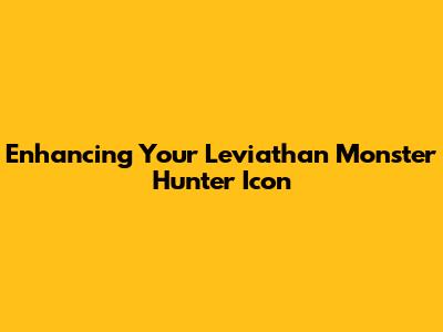 Enhancing Your Leviathan Monster Hunter Icon