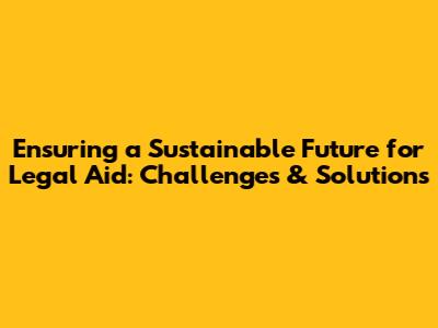 Ensuring a Sustainable Future for Legal Aid: Challenges & Solutions