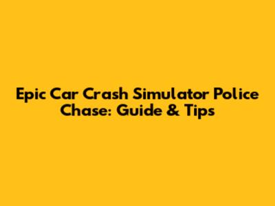 Epic Car Crash Simulator Police Chase: Guide & Tips