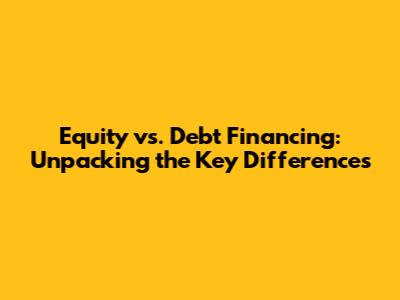 Equity vs. Debt Financing: Unpacking the Key Differences