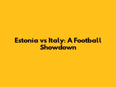 Estonia vs Italy: A Football Showdown