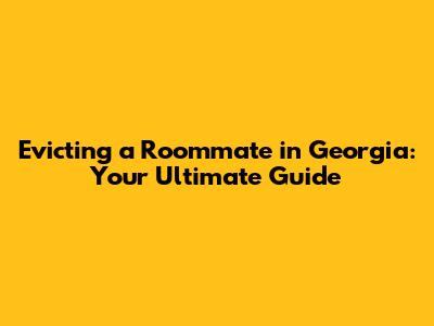 Evicting a Roommate in Georgia: Your Ultimate Guide