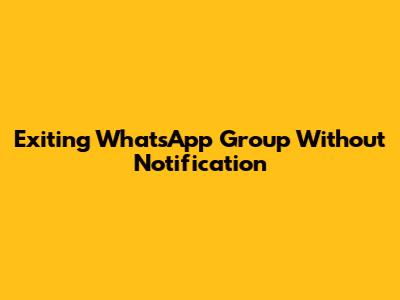 Exiting WhatsApp Group Without Notification
