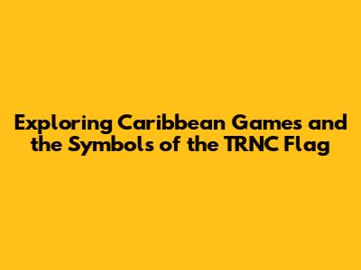 Exploring Caribbean Games and the Symbols of the TRNC Flag