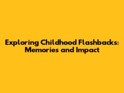 Exploring Childhood Flashbacks: Memories and Impact
