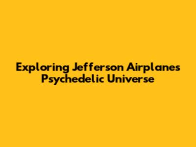 Exploring Jefferson Airplane's Psychedelic Universe