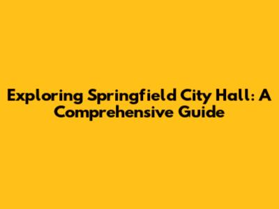 Exploring Springfield City Hall: A Comprehensive Guide