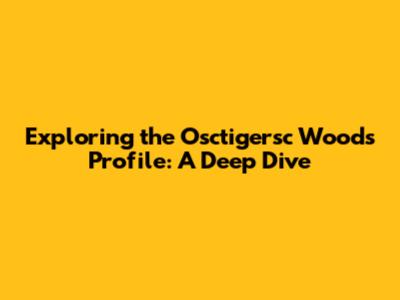 Exploring the Osctigersc Woods Profile: A Deep Dive