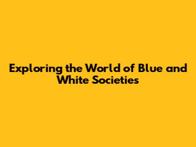 Exploring the World of Blue and White Societies