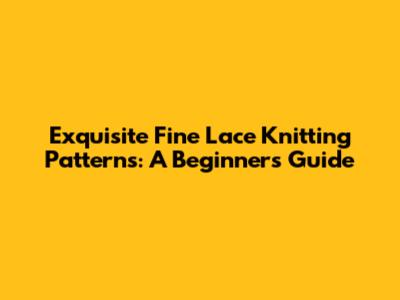 Exquisite Fine Lace Knitting Patterns: A Beginner's Guide