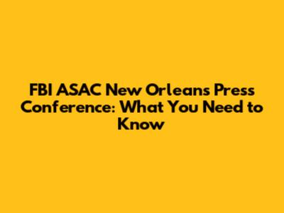 FBI ASAC New Orleans Press Conference: What You Need to Know