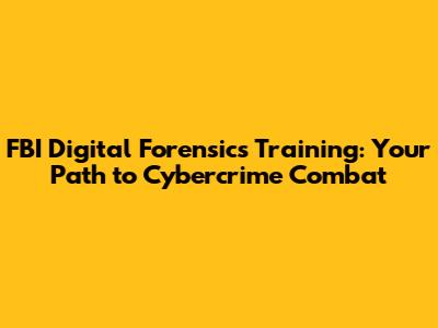 FBI Digital Forensics Training: Your Path to Cybercrime Combat