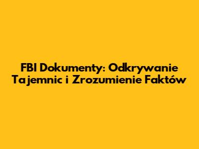 FBI Dokumenty: Odkrywanie Tajemnic i Zrozumienie Faktów