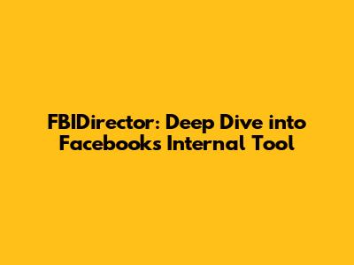 FBIDirector: Deep Dive into Facebook's Internal Tool