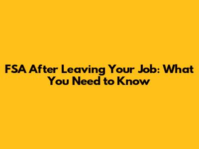 FSA After Leaving Your Job: What You Need to Know