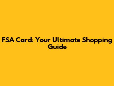 FSA Card: Your Ultimate Shopping Guide