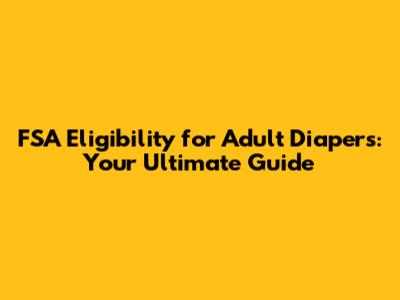 FSA Eligibility for Adult Diapers: Your Ultimate Guide