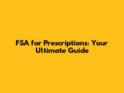 FSA for Prescriptions: Your Ultimate Guide