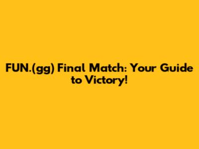 FUN.(gg) Final Match: Your Guide to Victory!
