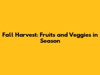 Fall Harvest: Fruits and Veggies in Season