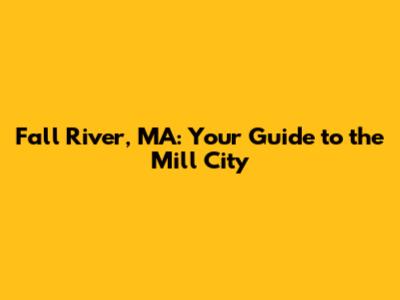 Fall River, MA: Your Guide to the Mill City