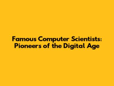 Famous Computer Scientists: Pioneers of the Digital Age