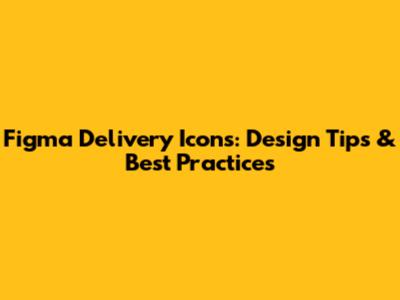 Figma Delivery Icons: Design Tips & Best Practices