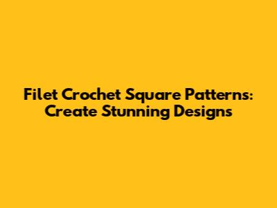 Filet Crochet Square Patterns: Create Stunning Designs