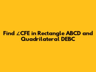 Find ∠CFE in Rectangle ABCD and Quadrilateral DEBC