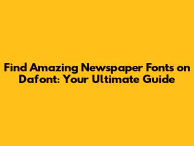 Find Amazing Newspaper Fonts on Dafont: Your Ultimate Guide