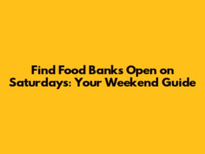 Find Food Banks Open on Saturdays: Your Weekend Guide