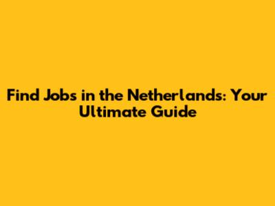 Find Jobs in the Netherlands: Your Ultimate Guide