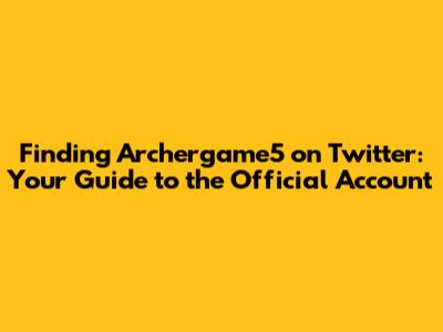 Finding Archergame5 on Twitter: Your Guide to the Official Account