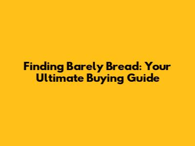 Finding Barely Bread: Your Ultimate Buying Guide