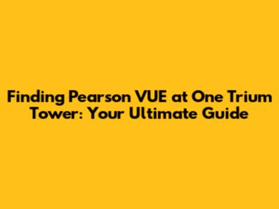 Finding Pearson VUE at One Trium Tower: Your Ultimate Guide