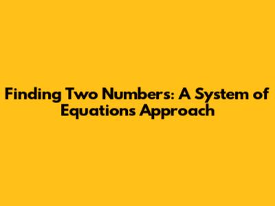Finding Two Numbers: A System of Equations Approach
