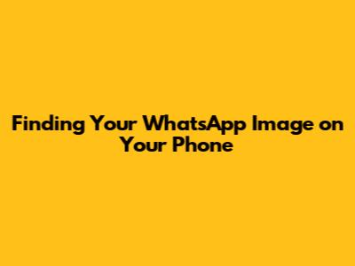 Finding Your WhatsApp Image on Your Phone