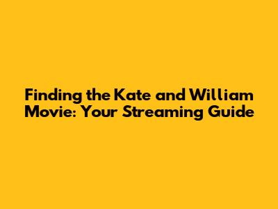 Finding the Kate and William Movie: Your Streaming Guide