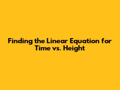 Finding the Linear Equation for Time vs. Height