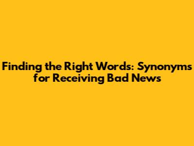Finding the Right Words: Synonyms for Receiving Bad News
