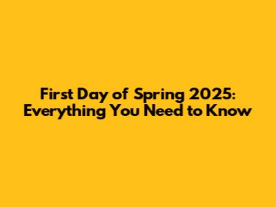 First Day of Spring 2025: Everything You Need to Know