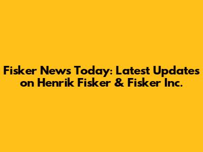 Fisker News Today: Latest Updates on Henrik Fisker & Fisker Inc.