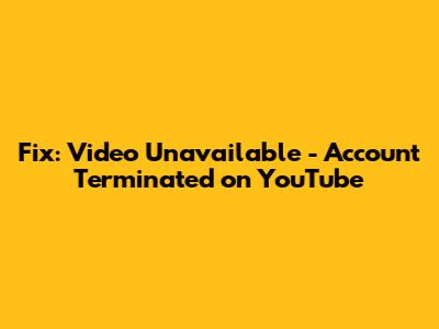 Fix: Video Unavailable - Account Terminated on YouTube